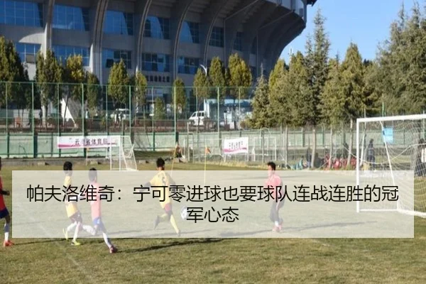 帕夫洛维奇:宁可零进球也要球队连战连胜的冠军心态